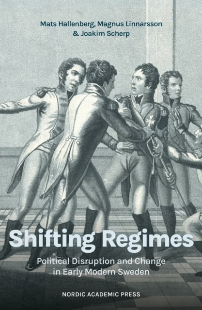Hallenberg, Mats | Linnarsson, Magnus | Scherp, Joakim | Shifting Regimes : Political Disruption and Change in Early Mod...