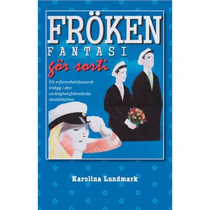 Lundmark, Karolina | Fröken fantasi gör sorti : Ett verklighetsbaserat inlägg i den verklighetsfrånvända skoldebatten