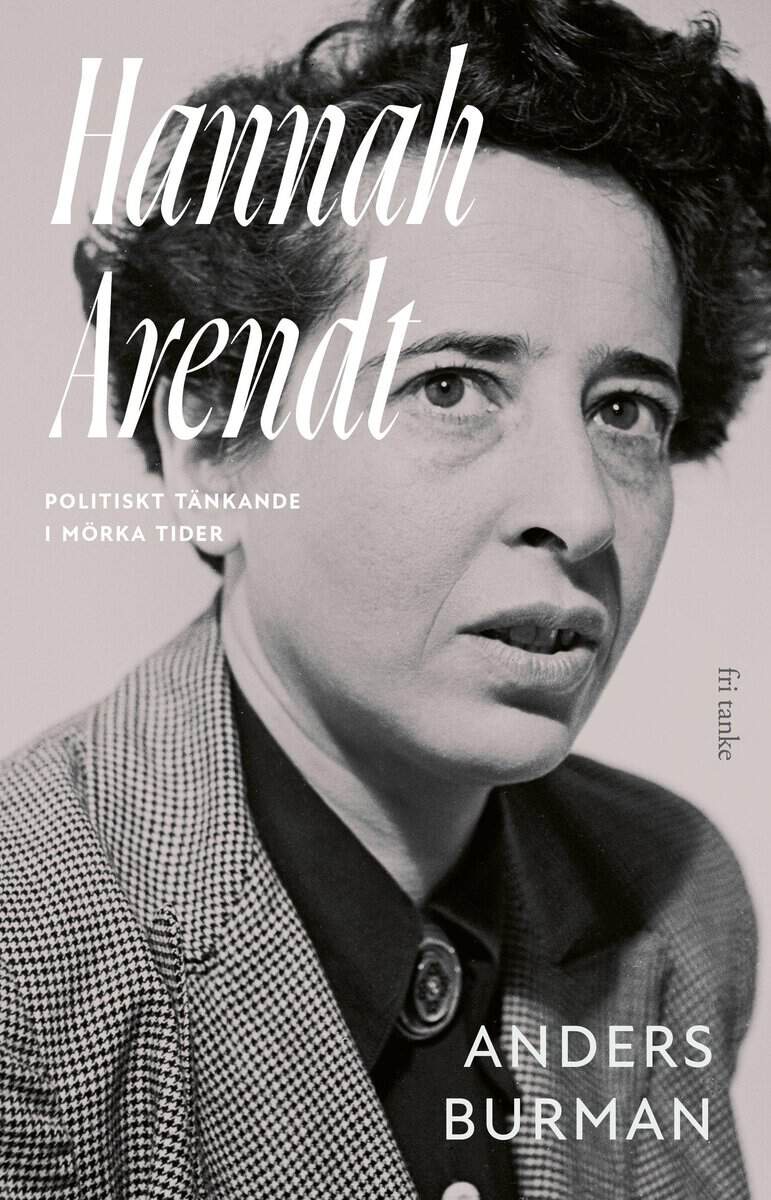 Burman, Anders | Hannah Arendt : Politiskt tänkande i mörka tider