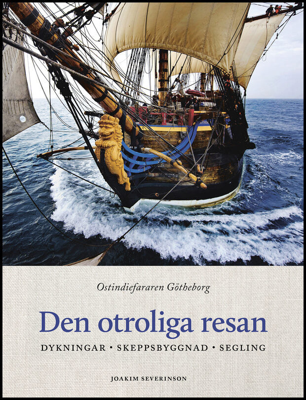 Severinson, Joakim | Den otroliga resan : Ostindiefararen Götheborg - dykningar, skeppsbyggnad, segling