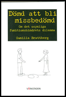 Brattberg, Gunilla | Dömd att bli missbedömd : Om det osynliga funktionshindrets dilemma