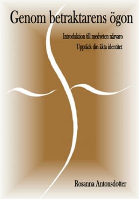 Antonsdotter, Rosanna | Genom betraktarens ögon : Introduktion till medveten närvaro, upptäck din äkta identitet