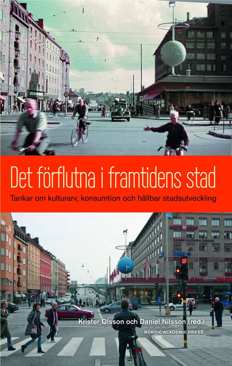 Olsson, Krister | Nilsson, Daniel | et al | Det förflutna i framtidens stad : Tankar om kulturarv, konsumtion och hållba...