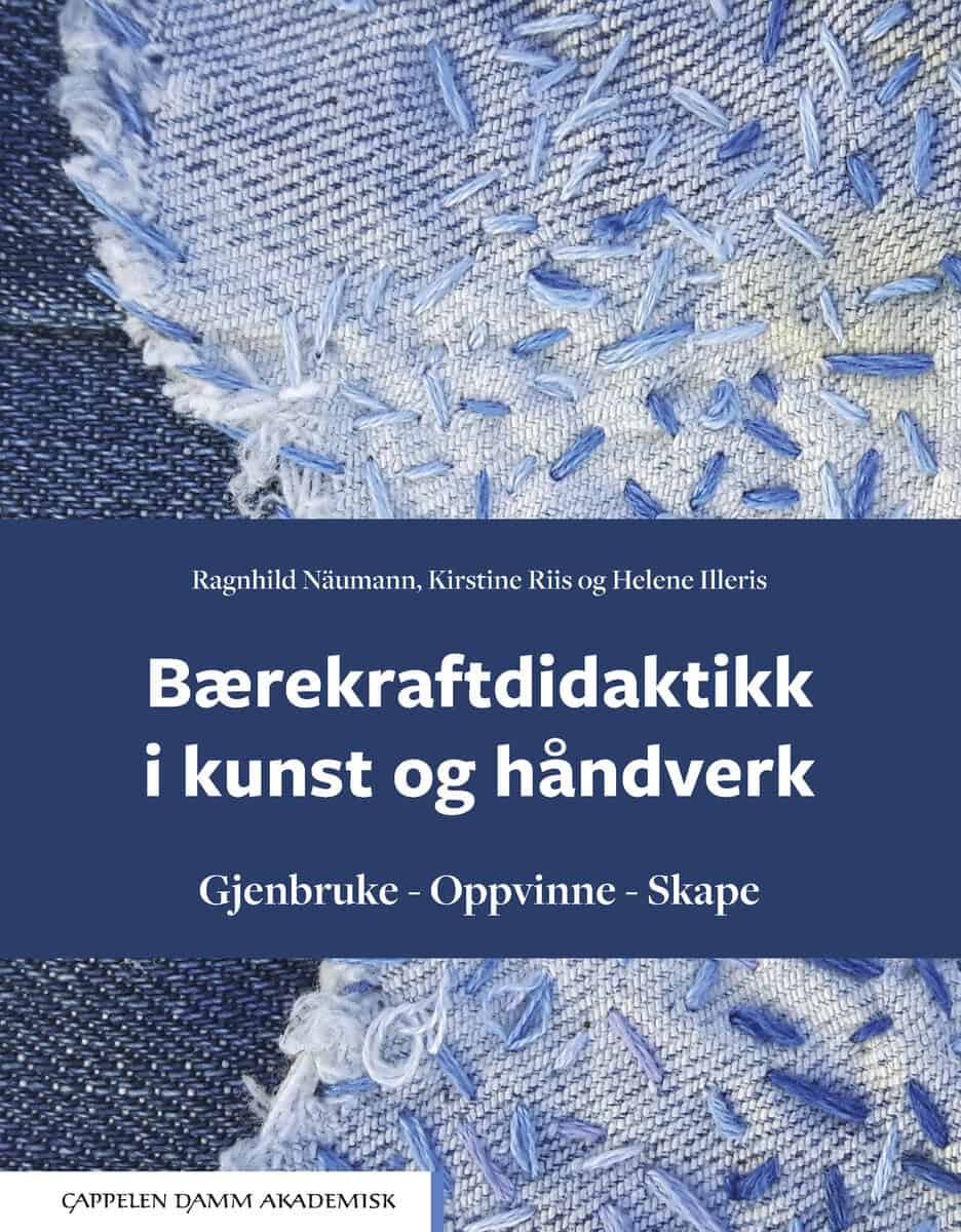 Näumann, Ragnhild | Riis, Kristine | Illeris, Helene | Bærekraftdidaktikk i kunst og håndverk : Gjenbruke, oppvinne, skape