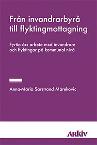 Sarstrand Marekovic, Anna-Maria | Från invandrarbyrå till flyktingmottagning : Fyrtio års arbete med invandrar