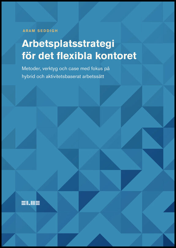 Seddigh, Aram | Arbetsplatsstrategi för det flexibla kontoret : Metoder, verktyg och case med fokus på hybrid och aktivi...