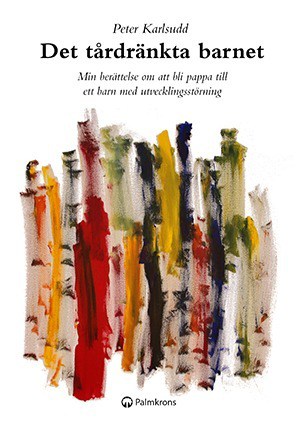 Karlsudd, Peter | Det tårdränkta barnet : Min berättelse om att bli pappa till ett barn med utvecklingsstörning