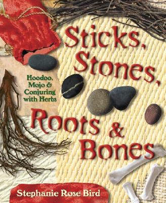 Bird, Stephanie Rose | Sticks, Stones, Roots & Bones : Hoodoo, Mojo & Conjuring with Herbs