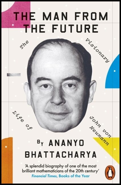 Bhattacharya, Ananyo | Man from the Future : The Visionary Life of John von Neumann