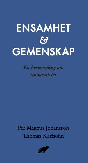 Johansson, Per Magnus | Karlsohn, Thomas | Ensamhet och gemenskap : En brevväxling om universitetet