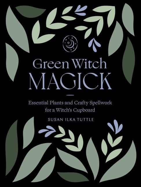 Susan Ilka Tuttle | Green Witch Magick : Essential Plants and Crafty Spellwork for a Witch's Cupboard