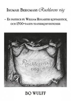 Wulff, Bo | Ingmar Bergmans Rucklarens väg : En pastisch på William Hogarths kopparstick och 1700-talets teaterkonventioner