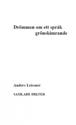 Leissner, Anders | Drömmen om ett språk grönskimrande : Samlade dikter