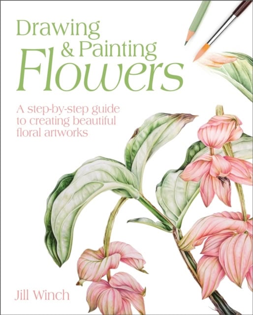 Winch, Jill | Drawing & Painting Flowers : A Step-by-Step Guide to Creating Beautiful Flo