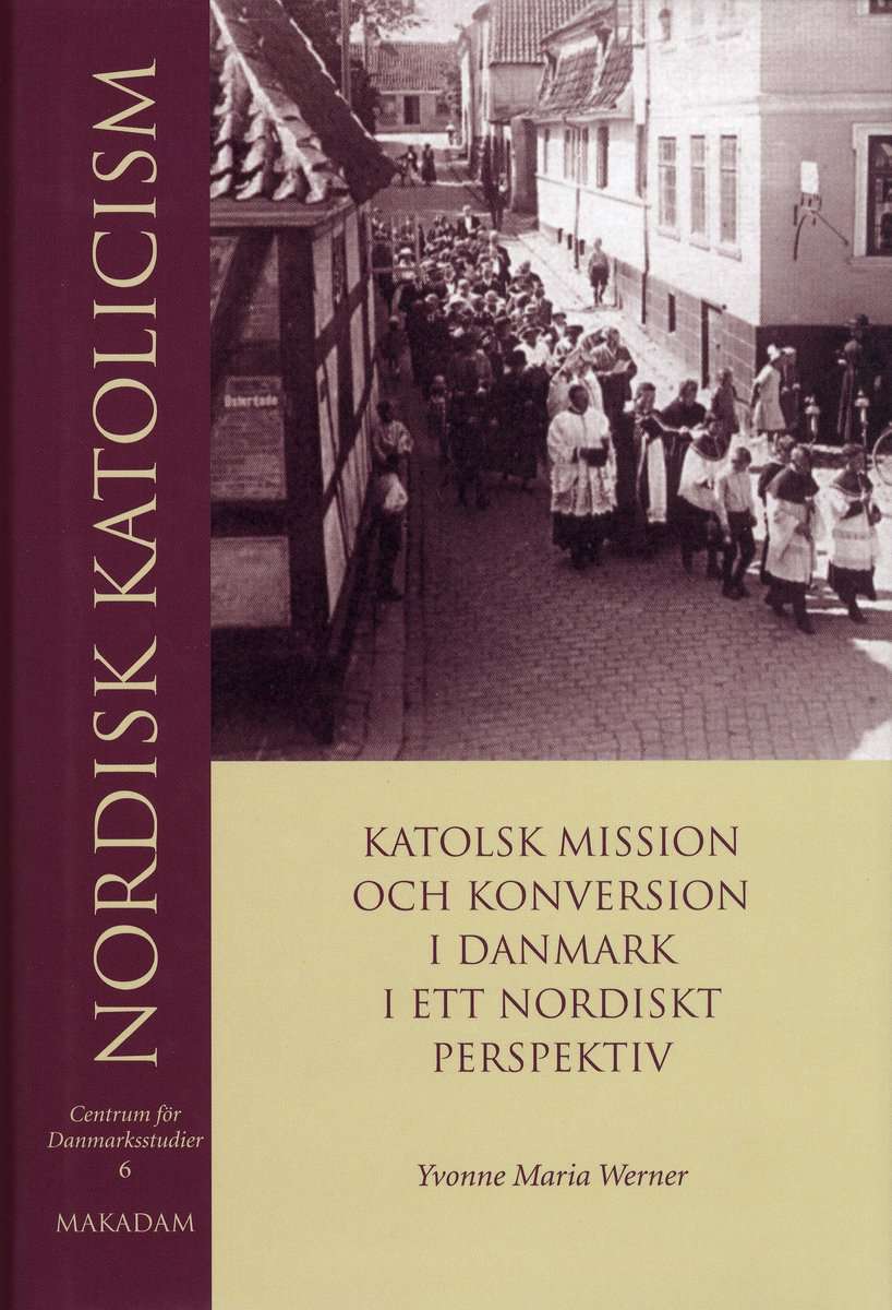 Werner, Yvonne Maria | | Nordisk katolicism : Katolsk mission och konversion i Danmark i ett nordiskt perspektiv