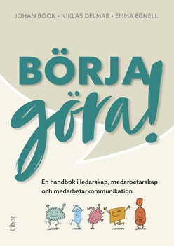 Delmar, Niklas | Egnell, Emma | Book, Johan | Börja göra – en handbok i ledarskap, medarbetarskap och medarbetarkommuni...