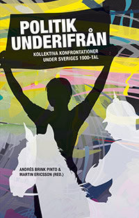 Brink Pinto, Andrés | Egefur, Fredrik | et al | Politik underifrån : Kollektiva konfrontationer under Sveriges 1900-tal