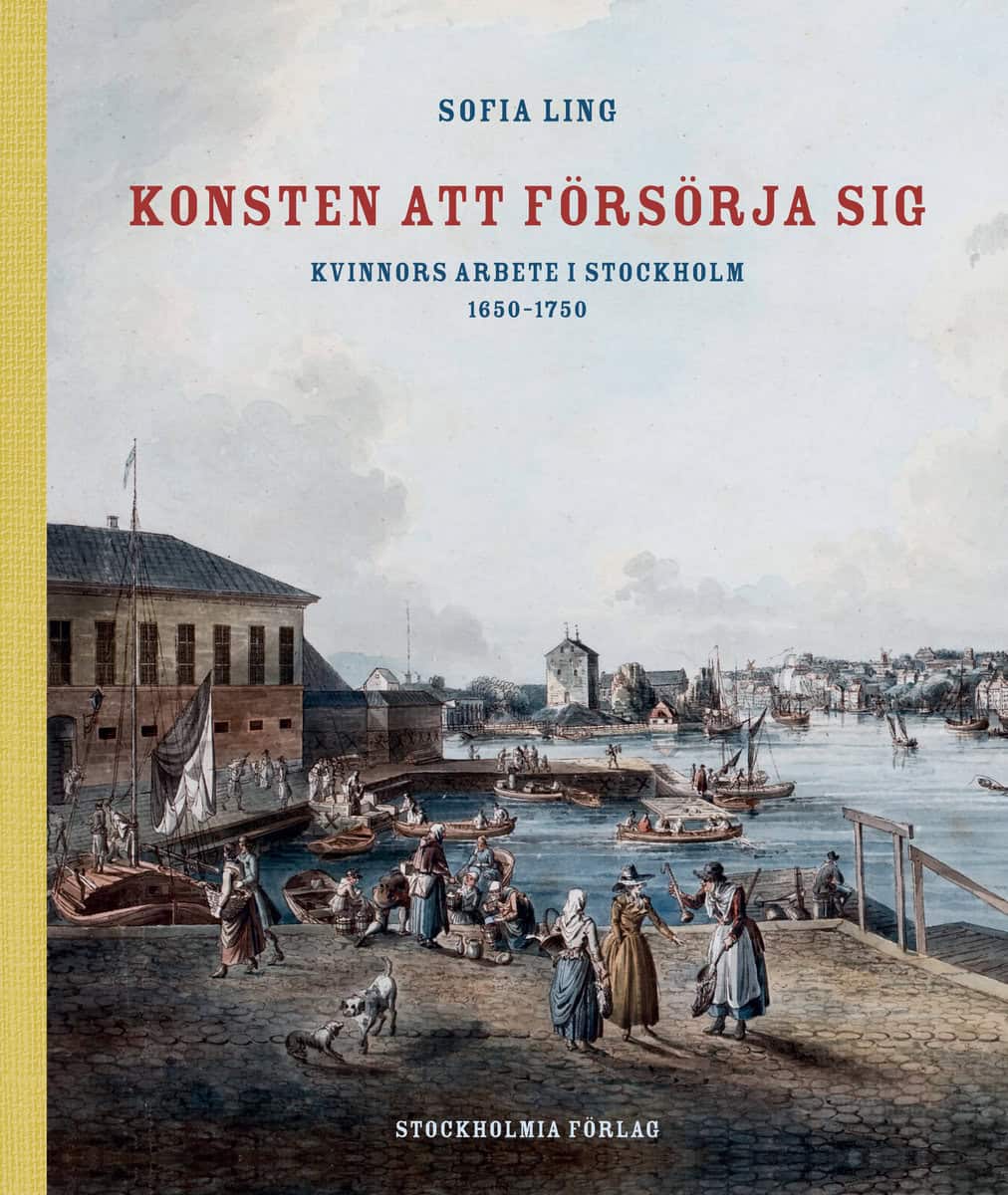 Ling, Sofia | Konsten att försörja sig : Kvinnors arbete i Stockholm 1650-1750