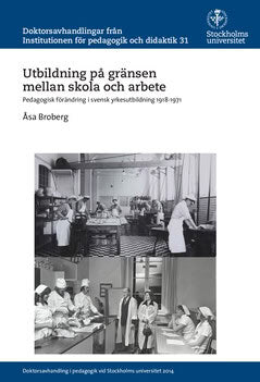 Broberg, Åsa | Utbildning på gränsen mellan skola och arbete : Pedagogisk förändring i svensk yrkesutbildning 1918-1971