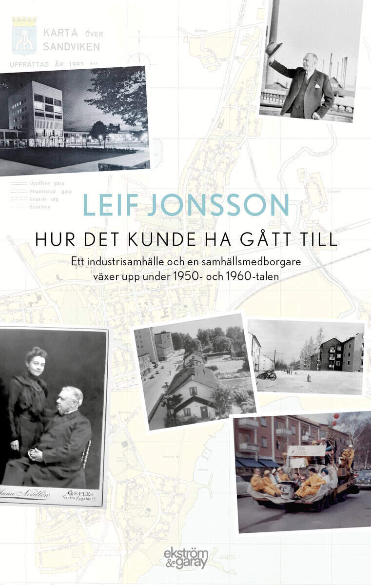 Jonsson, Leif | Hur det kunde ha gått till : Ett industrisamhälle och en samhällsmedborgare växer upp under 1950- och 19...