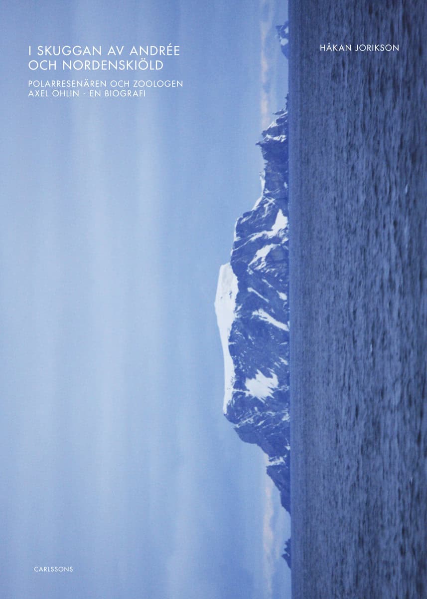 Jorikson, Håkan | I skuggan av Andrée och Nordenskiöld : Polarresenären och zoologen Axel Ohlin – en biografi