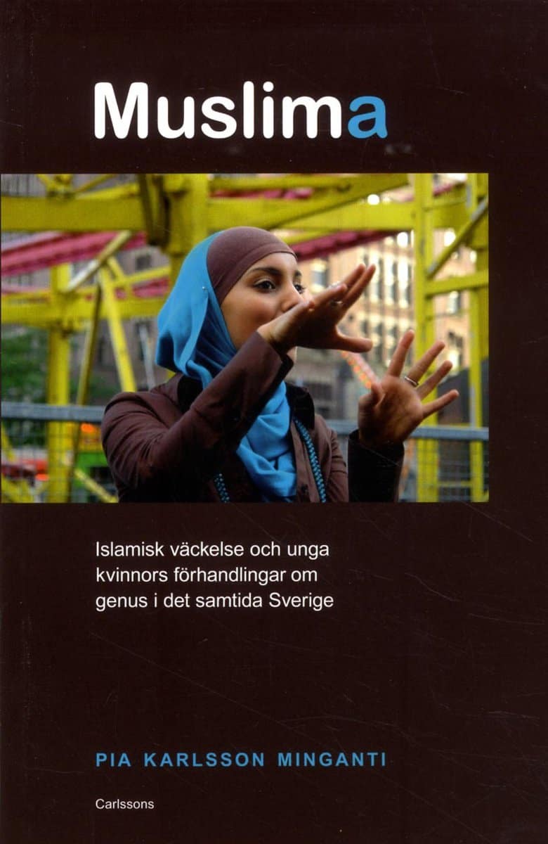 Karlsson Minganti, Pia | Muslima : Islamisk väckelse och unga kvinnors förhandlingar om genus i det samtida Sverige