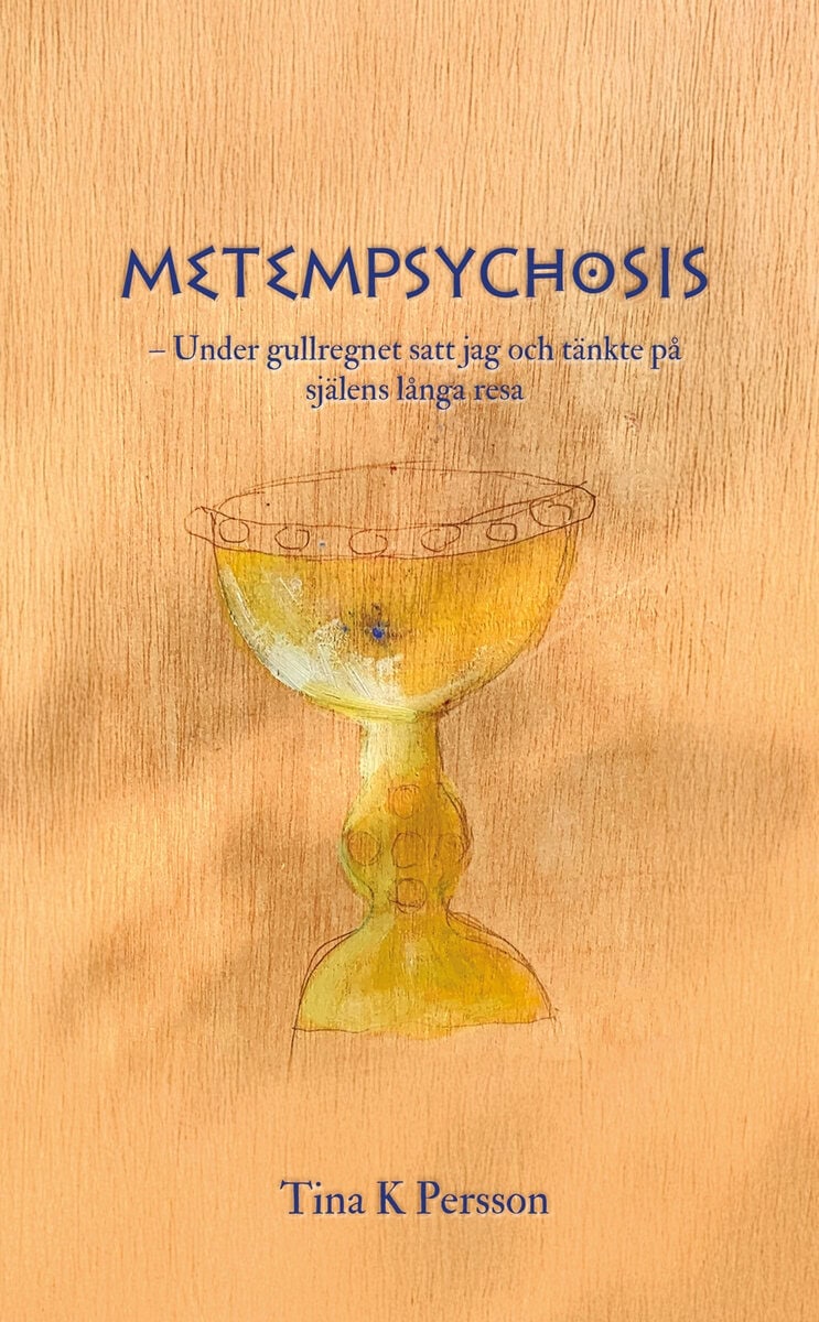 Persson, Tina K | Metempsychosis : Under gullregnet satt jag och tänkte på själens långa resa