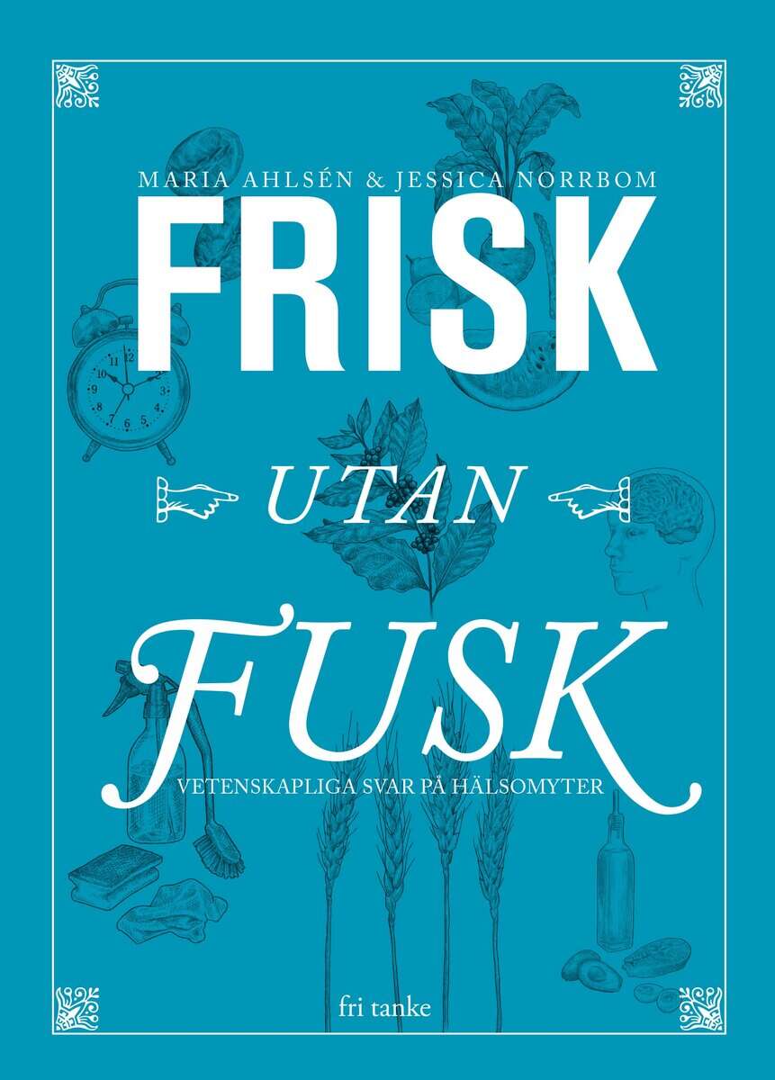 Ahlsén, Maria | Norrbom, Jessica | Frisk utan fusk : Vetenskapliga svar på hälsomyter