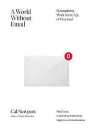 Newport, Cal | World Without Email : Reimagining Work in the Age of Overload