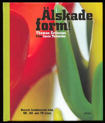 Eriksson, Thomas | Tellström, Carin | Älskade form! : Svensk formhistoria från 50-, 60- och 70-talen
