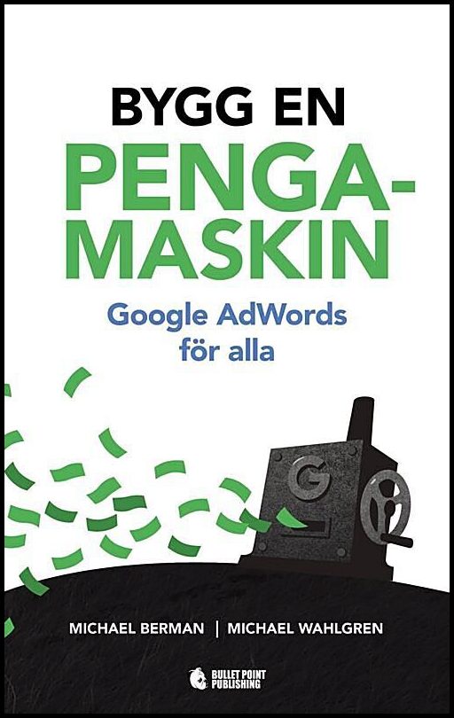 Berman, Michael| Wahlgren, Michael | Bygg en pengamaskin : Google AdWords för alla