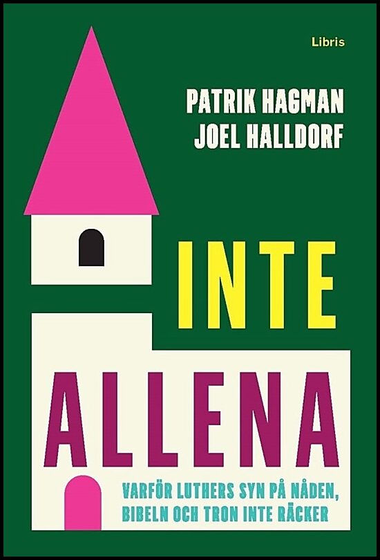 Hagman, Patrik| Halldorf, Joel | Inte allena : Varför Luthers syn på nåden, bibeln och tron inte räcker