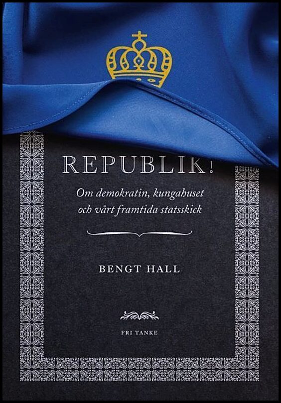Hall, Bengt | Republik! : Om demokratin, kungahuset och vårt framtida statsskick