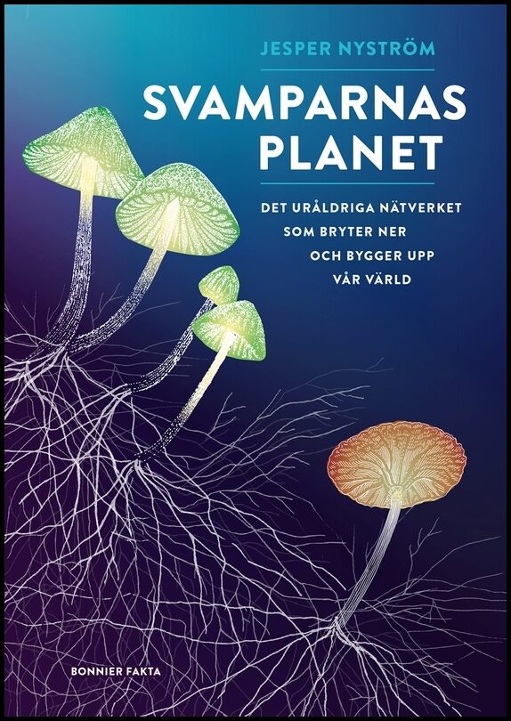 Nyström, Jesper | Svamparnas planet : Det uråldriga nätverket som bryter ner och bygger upp vår värld
