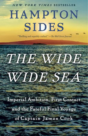Hampton Sides | The Wide Wide Sea : Imperial Ambition, First Contact and the Fateful Final Voyage of Captain James Cook
