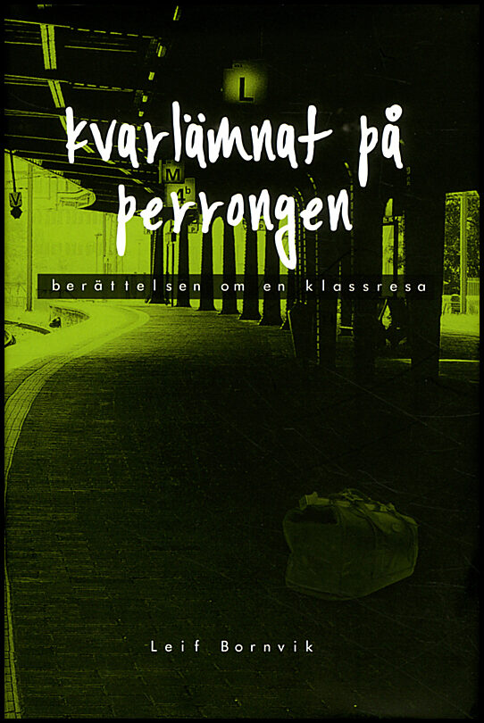 Bornvik, Leif | Kvarlämnat på perrongen : Berättelsen om en klassresa