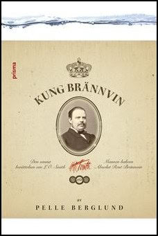Berglund, Pelle | Kung Brännvin : Den sanna berättelsen om LO Smith : mannen bakom Absolut rent brännvin