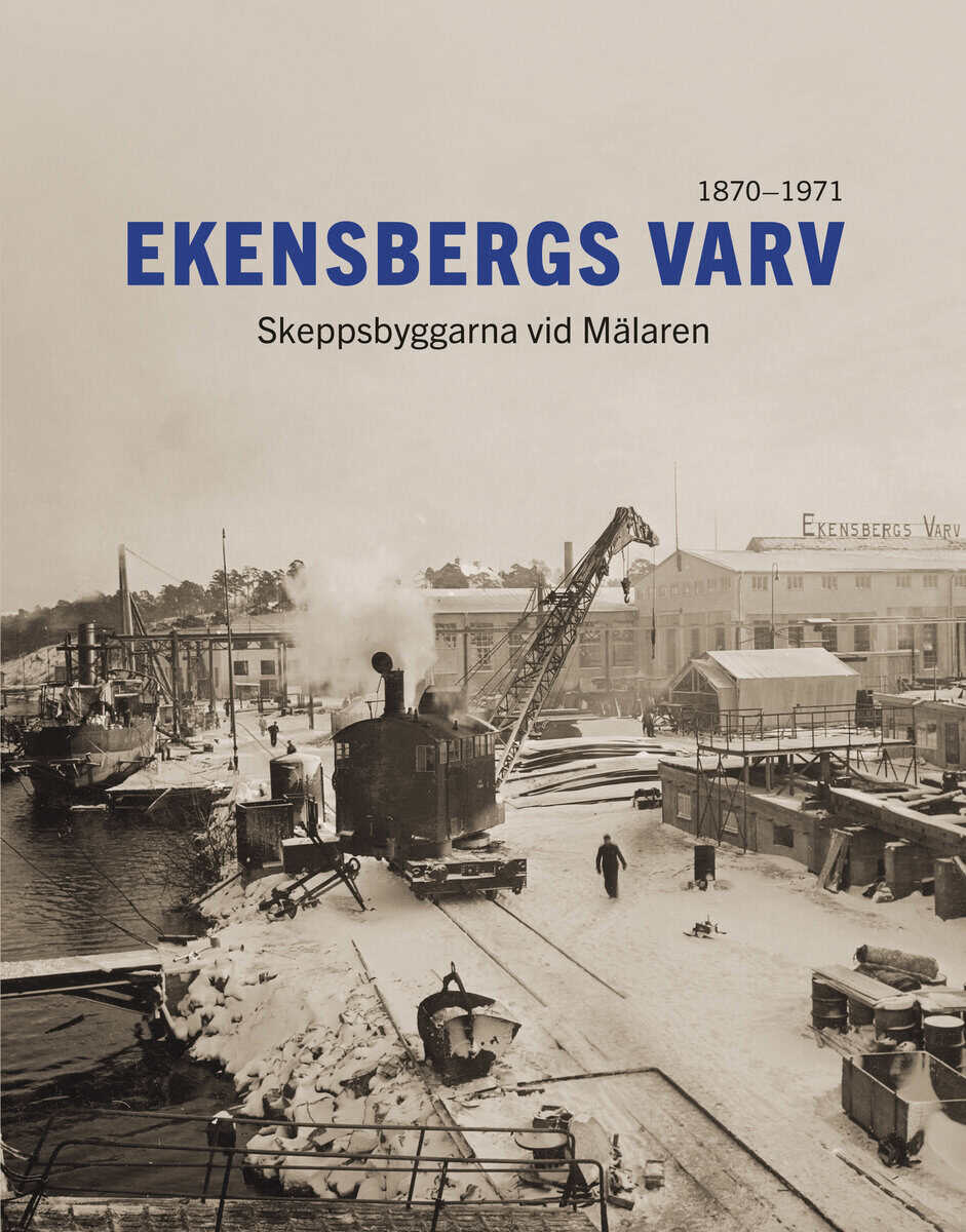 Jessen, Ibb | Sahlsten, Rickard | Ekensbergs varv : Skeppsbyggarna vid Mälaren 1870-1971