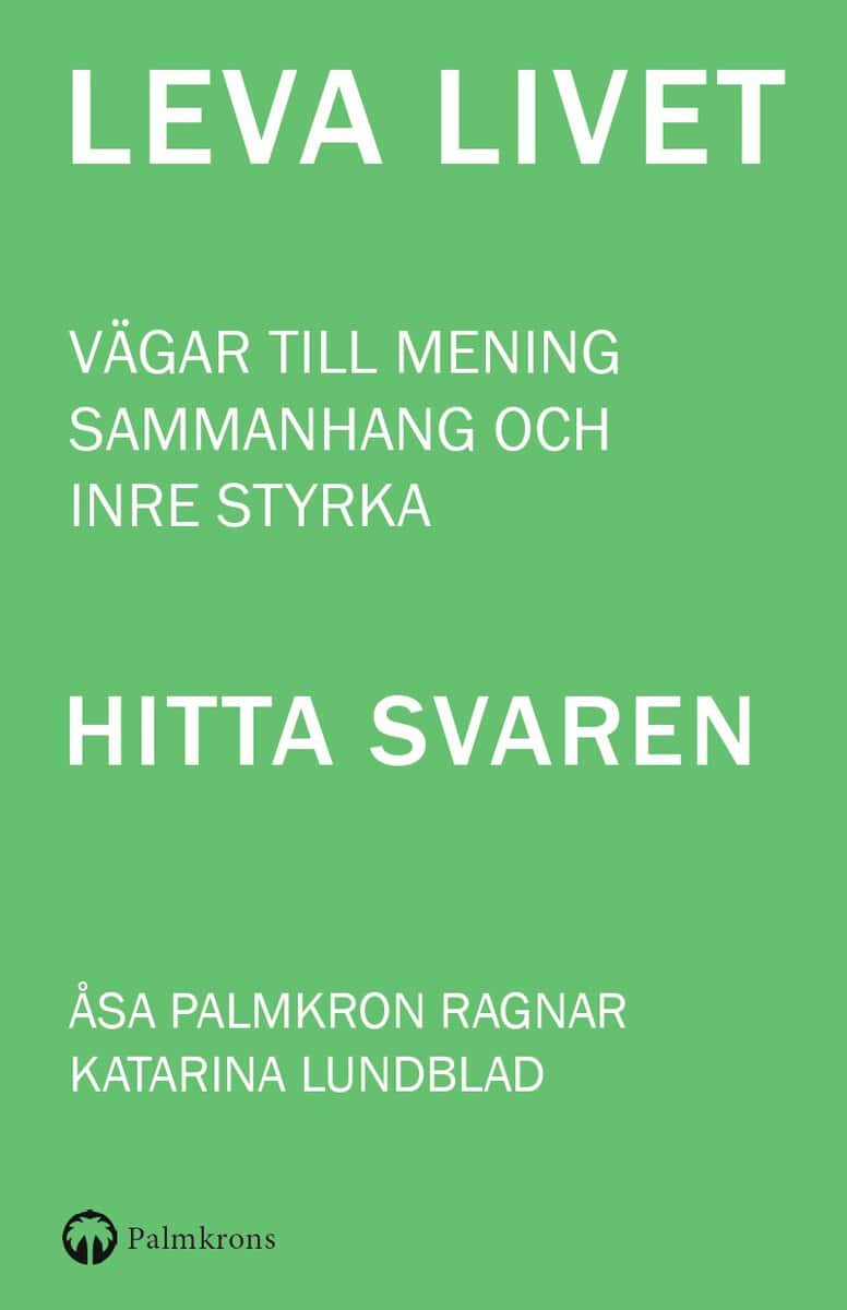 Palmkron Ragnar, Åsa | Lundblad, Katarina | Leva livet : Vägar till mening, sammanhang och inre styrka