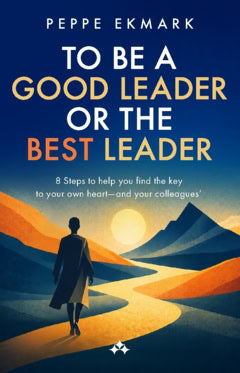Ekmark, Peppe | To be a good leader or the best leader : 8 steps to help you find the key to your own heart - and your c...