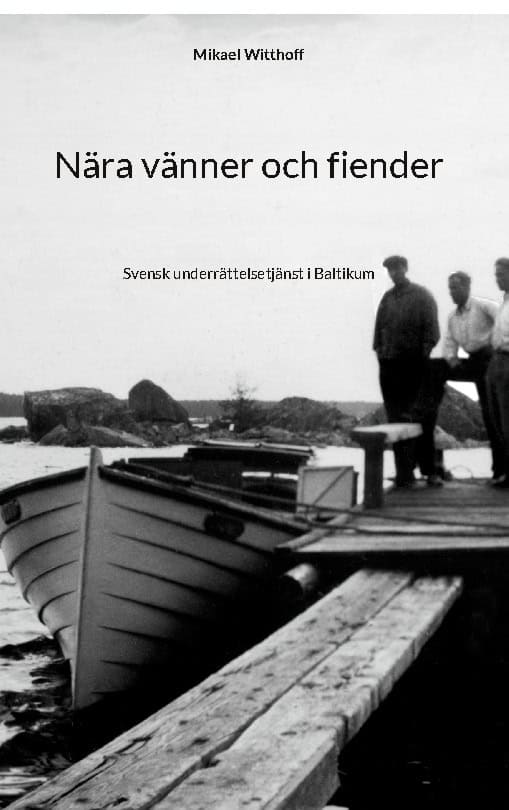Witthoff, Mikael | Nära vänner och fiender : Svensk underrättelsetjänst i Baltikum