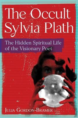 Gordon-Bramer, Julia | The Occult Sylvia Plath : The Hidden Spiritual Life of the Visionary Poet