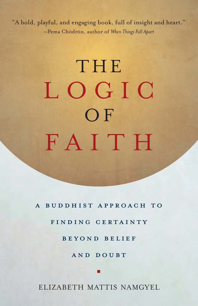 Mattis-namgyel, Elizabeth | Logic of faith : A buddhist approach to finding certainty beyond belief and