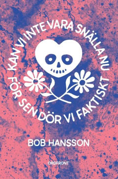 Hansson, Bob | Kan vi inte vara snälla nu för sen dör vi faktiskt
