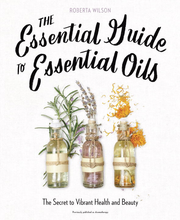 Wilson, Roberta | The Essential Guide to Essential Oils