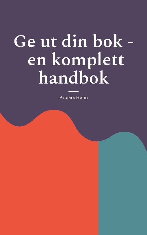 Holm, Anders | Ge ut din bok : En komplett handbok
