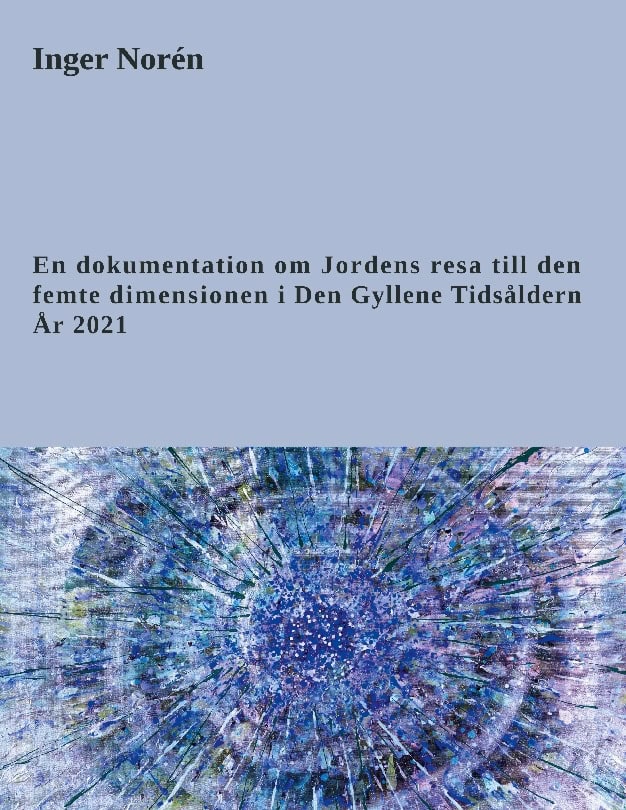 Norén, Inger | En dokumentation om jordens resa till den femte dimensionen i Den gyllene tidsåldern : År 2021