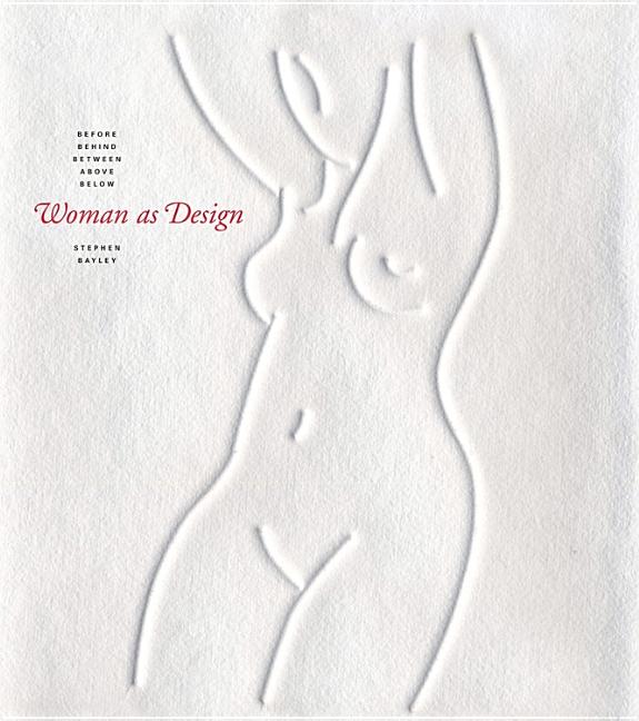 Stephen Bayley | Woman As Design : Before, Behind, Between, Above, Below