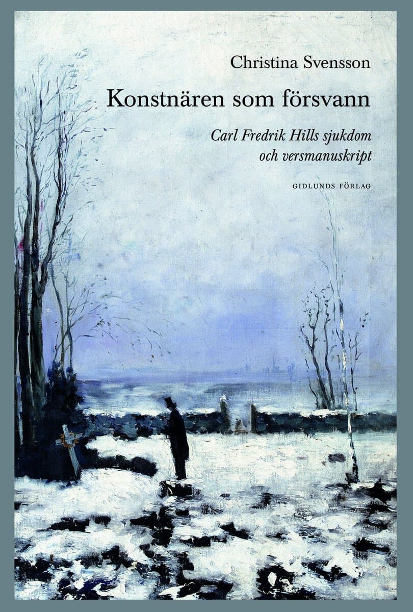 Svensson, Christina | Konstnären som försvann : Carl Fredrik Hills sjukdom och versmanuskript