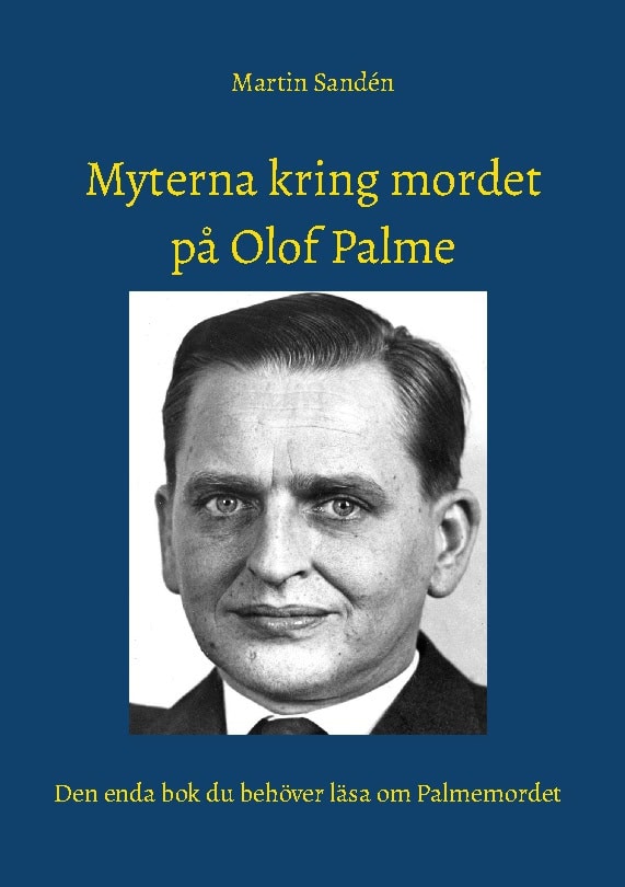 Sandén, Martin | Myterna kring mordet på Olof Palme : Den enda bok du behöver läsa om Palmemordet